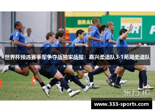 世界杯预选赛季军争夺战独家战报：嘉兴柔道队3-1芜湖柔道队