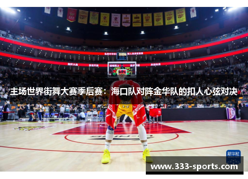 主场世界街舞大赛季后赛：海口队对阵金华队的扣人心弦对决