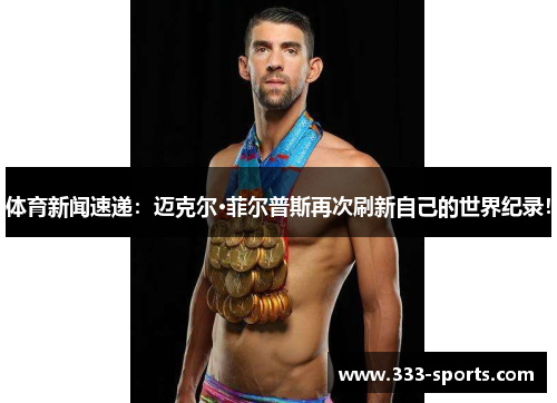 体育新闻速递：迈克尔·菲尔普斯再次刷新自己的世界纪录！