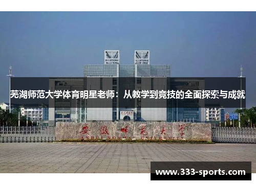 芜湖师范大学体育明星老师：从教学到竞技的全面探索与成就