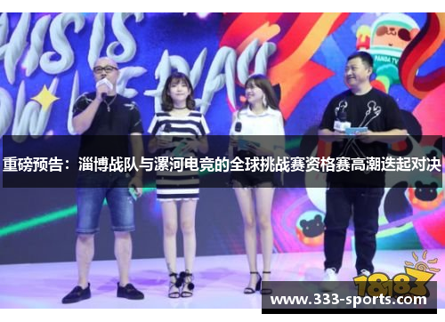 重磅预告：淄博战队与漯河电竞的全球挑战赛资格赛高潮迭起对决