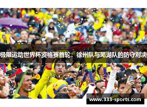 极限运动世界杯资格赛首轮：徐州队与芜湖队的防守对决