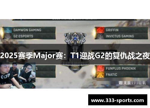 2025赛季Major赛：T1迎战G2的复仇战之夜