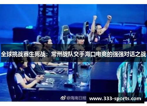 全球挑战赛生死战：常州战队交手海口电竞的强强对话之战